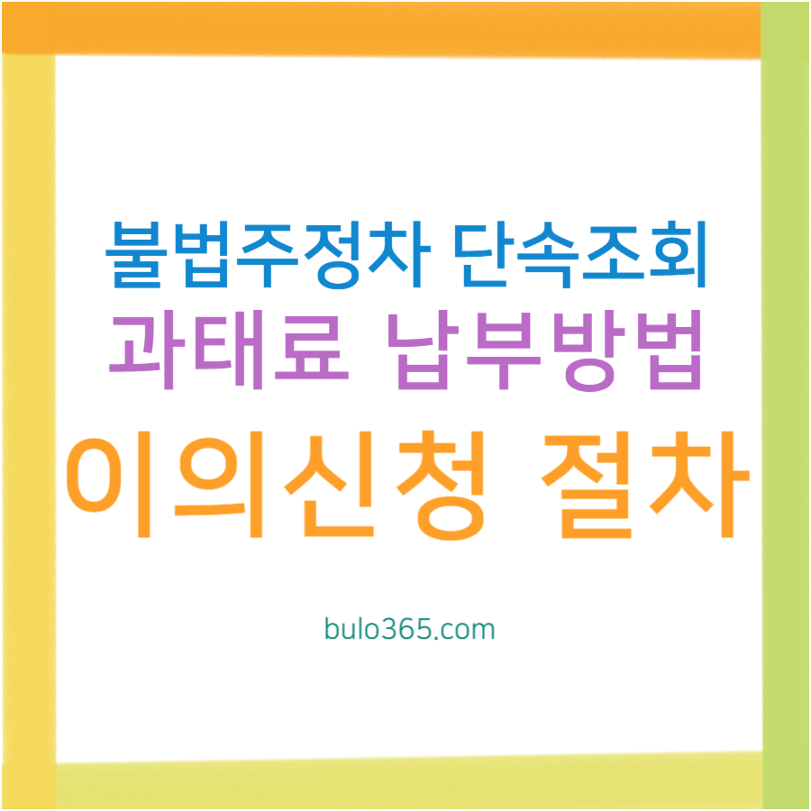 불법주정차 단속조회, 과태료 납부방법, 이의신청 절차 및 유의사항 안내