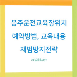 음주운전교육장위치,예약방법,교육내용 및 재범방지전략 완벽정리