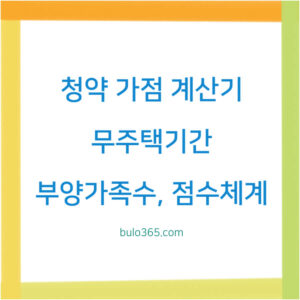 청약 가점 계산기,무주택기간,부양가족수 및 점수체계 완벽가이드